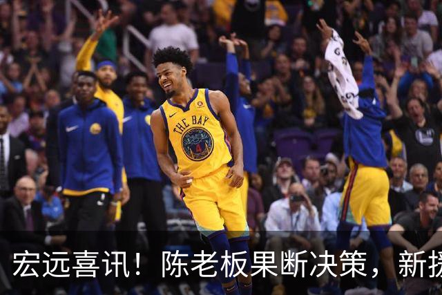 宏远喜讯！陈老板果断决策，新援赞誉广东如同湖人，胡明轩激励团队