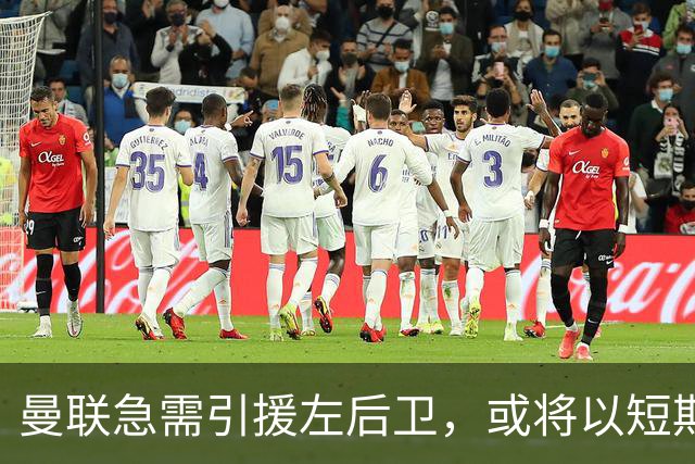 曼联急需引援左后卫，或将以短期租借方式补强阵容
