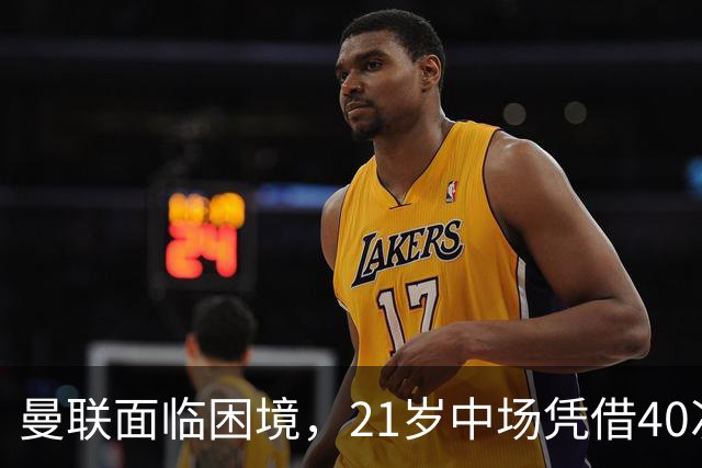 曼联面临困境，21岁中场凭借40次夺回球权拔得头筹
