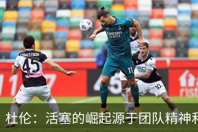 杜伦：活塞的崛起源于团队精神和深厚文化，而非单纯依赖天赋