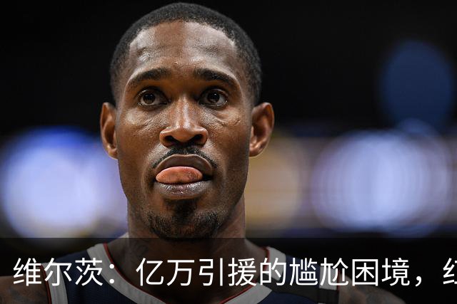 维尔茨：亿万引援的尴尬困境，红军名宿呼吁果断决策